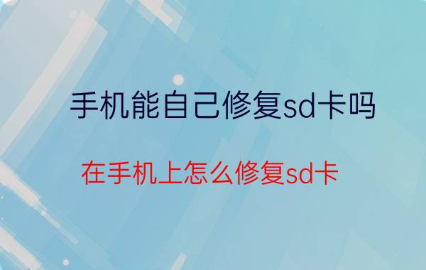 手机能自己修复sd卡吗 在手机上怎么修复sd卡